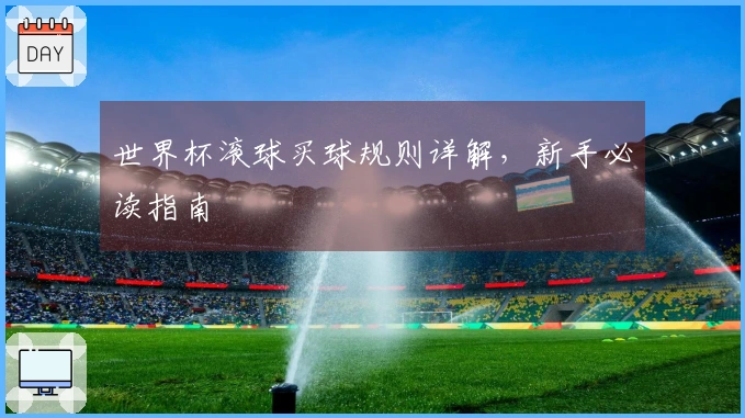 世界杯滚球买球规则详解，新手必读指南