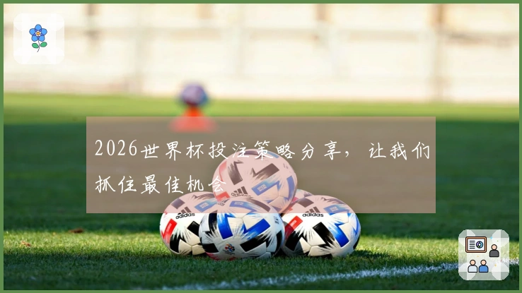 2026世界杯投注策略分享，让我们抓住最佳机会