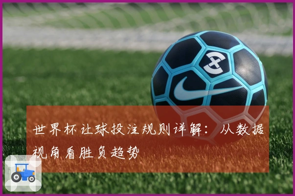 世界杯让球投注规则详解：从数据视角看胜负趋势