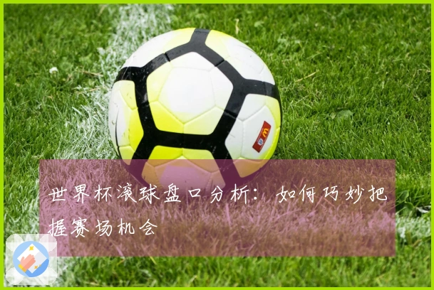 世界杯滚球盘口分析：如何巧妙把握赛场机会