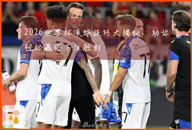 2026世界杯滚球技巧大揭秘，助你轻松赢得下注胜利