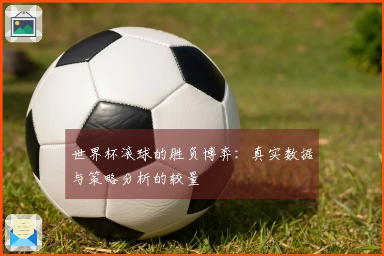 世界杯滚球的胜负博弈：真实数据与策略分析的较量