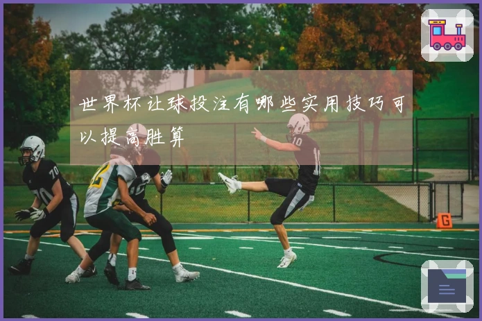 世界杯让球投注有哪些实用技巧可以提高胜算