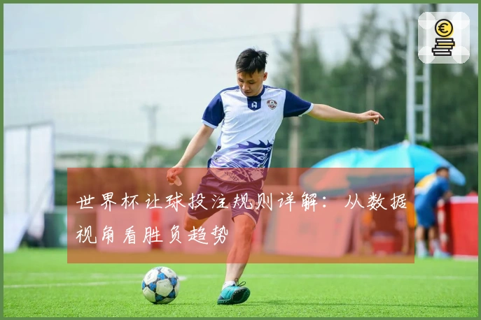 世界杯让球投注规则详解：从数据视角看胜负趋势