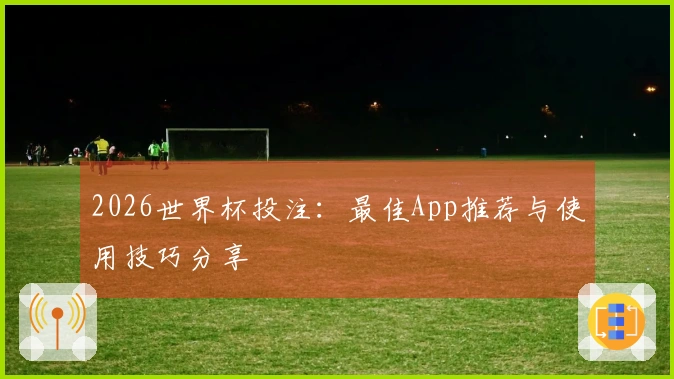 2026世界杯投注：最佳App推荐与使用技巧分享