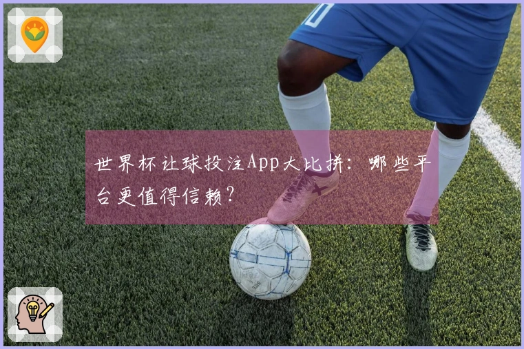 世界杯让球投注App大比拼：哪些平台更值得信赖？