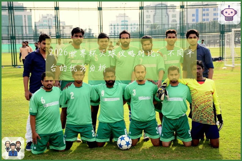 2026世界杯买球攻略对比：不同平台的优劣分析