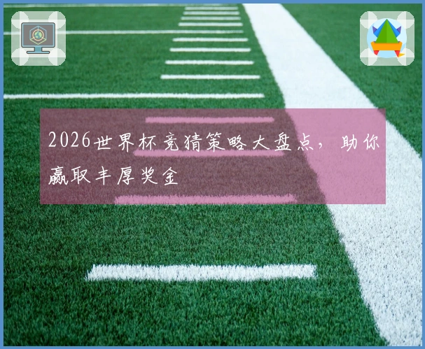 2026世界杯竞猜策略大盘点，助你赢取丰厚奖金